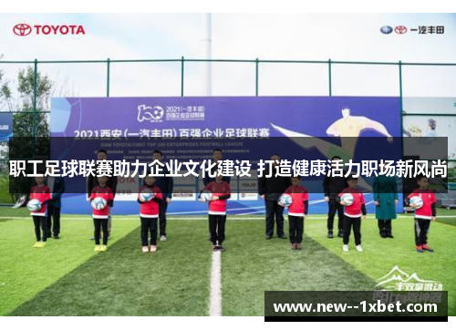 职工足球联赛助力企业文化建设 打造健康活力职场新风尚 职工足球联赛助力企业文化建设 打造健康活力职场新风尚
