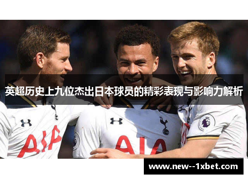 英超历史上九位杰出日本球员的精彩表现与影响力解析 英超历史上九位杰出日本球员的精彩表现与影响力解析