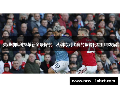英超球队科技革新全景探索:从训练到比赛的智能化应用与发展 英超球队科技革新全景探索:从训练到比赛的智能化应用与发展