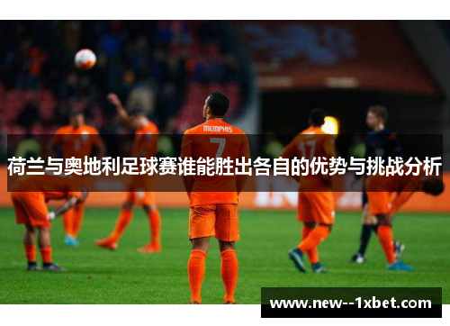 荷兰与奥地利足球赛谁能胜出各自的优势与挑战分析 荷兰与奥地利足球赛谁能胜出各自的优势与挑战分析