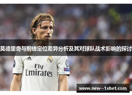 莫德里奇与前锋定位差异分析及其对球队战术影响的探讨