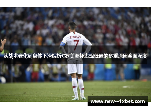 从战术老化到身体下滑解析C罗美洲杯表现低迷的多重原因全面深度