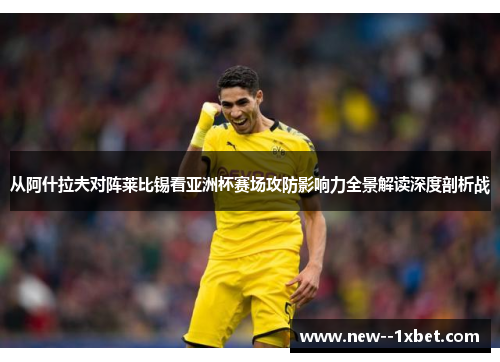从阿什拉夫对阵莱比锡看亚洲杯赛场攻防影响力全景解读深度剖析战 从阿什拉夫对阵莱比锡看亚洲杯赛场攻防影响力全景解读深度剖析战