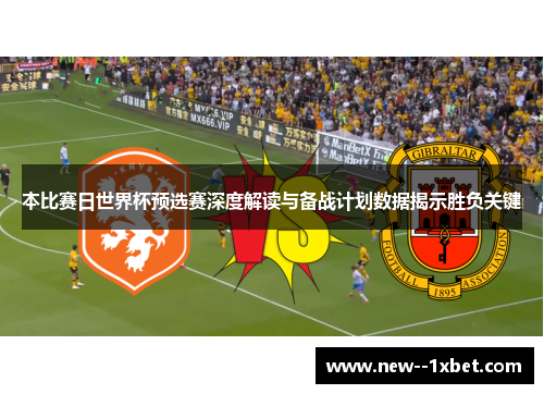 本比赛日世界杯预选赛深度解读与备战计划数据揭示胜负关键 本比赛日世界杯预选赛深度解读与备战计划数据揭示胜负关键