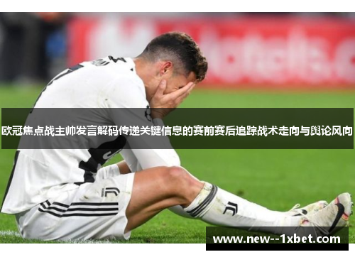 欧冠焦点战主帅发言解码传递关键信息的赛前赛后追踪战术走向与舆论风向 欧冠焦点战主帅发言解码传递关键信息的赛前赛后追踪战术走向与舆论风向