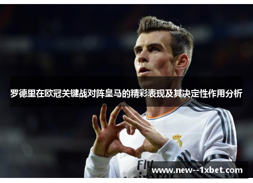罗德里在欧冠关键战对阵皇马的精彩表现及其决定性作用分析 罗德里在欧冠关键战对阵皇马的精彩表现及其决定性作用分析