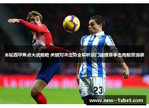本轮西甲焦点大战前瞻 关键对决走势全解析豪门碰撞赛季走向前景洞察
