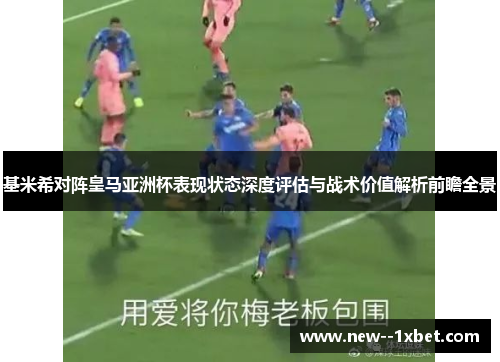 基米希对阵皇马亚洲杯表现状态深度评估与战术价值解析前瞻全景 基米希对阵皇马亚洲杯表现状态深度评估与战术价值解析前瞻全景