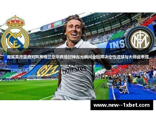 魔笛莫德里奇对阵英格兰意甲赛场封神高光瞬间全回顾决定性进球与大师级表现 魔笛莫德里奇对阵英格兰意甲赛场封神高光瞬间全回顾决定性进球与大师级表现