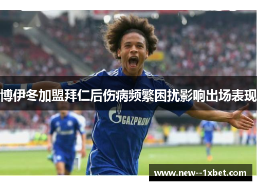 博伊冬加盟拜仁后伤病频繁困扰影响出场表现