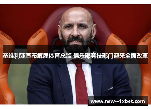 塞维利亚宣布解雇体育总监 俱乐部竞技部门迎来全面改革 塞维利亚宣布解雇体育总监 俱乐部竞技部门迎来全面改革