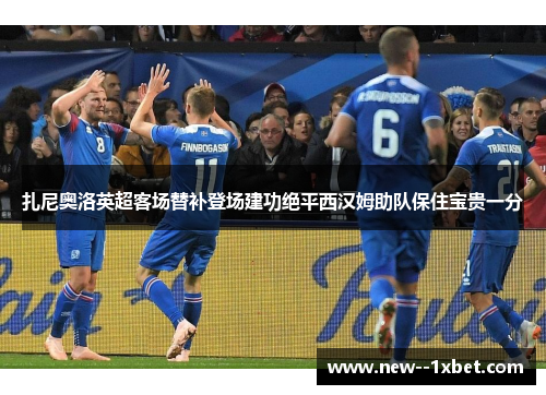 扎尼奥洛英超客场替补登场建功绝平西汉姆助队保住宝贵一分 扎尼奥洛英超客场替补登场建功绝平西汉姆助队保住宝贵一分