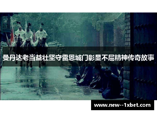 曼丹达老当益壮坚守雷恩城门彰显不屈精神传奇故事