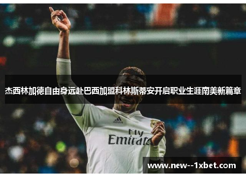 杰西林加德自由身远赴巴西加盟科林斯蒂安开启职业生涯南美新篇章