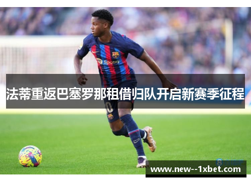法蒂重返巴塞罗那租借归队开启新赛季征程
