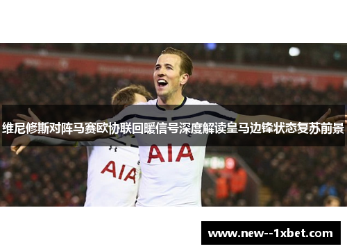 维尼修斯对阵马赛欧协联回暖信号深度解读皇马边锋状态复苏前景