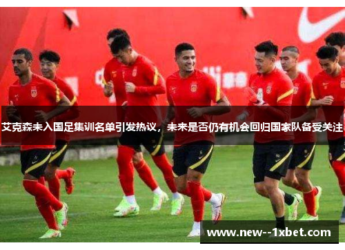 艾克森未入国足集训名单引发热议，未来是否仍有机会回归国家队备受关注