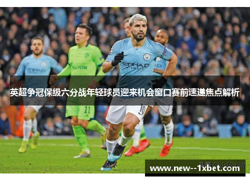 英超争冠保级六分战年轻球员迎来机会窗口赛前速递焦点解析