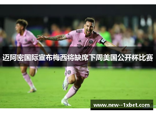 迈阿密国际宣布梅西将缺席下周美国公开杯比赛