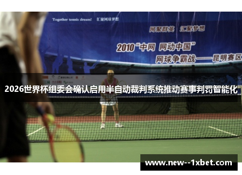2026世界杯组委会确认启用半自动裁判系统推动赛事判罚智能化 2026世界杯组委会确认启用半自动裁判系统推动赛事判罚智能化