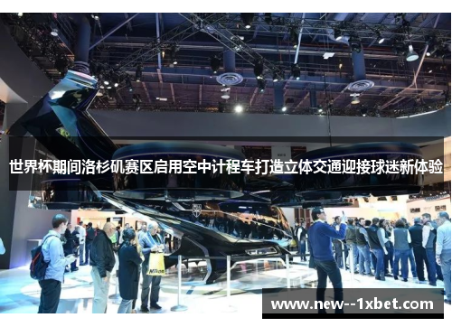 世界杯期间洛杉矶赛区启用空中计程车打造立体交通迎接球迷新体验