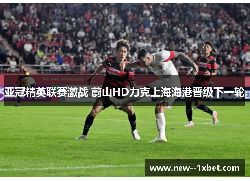 亚冠精英联赛激战 蔚山HD力克上海海港晋级下一轮
