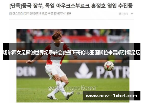 切尔西女足掷创世界纪录转会费签下哥伦比亚国脚拉米雷斯引爆足坛 切尔西女足掷创世界纪录转会费签下哥伦比亚国脚拉米雷斯引爆足坛