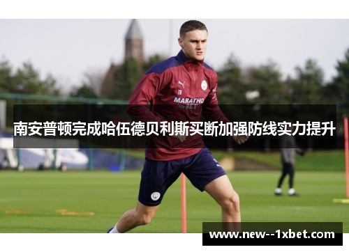 南安普顿完成哈伍德贝利斯买断加强防线实力提升