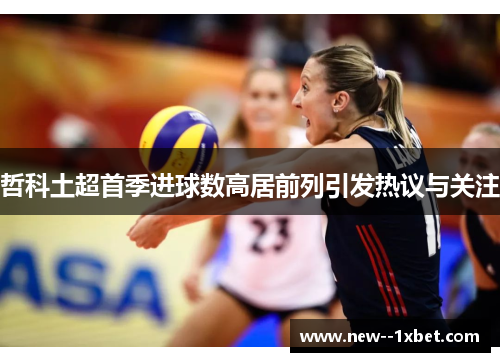 哲科土超首季进球数高居前列引发热议与关注 哲科土超首季进球数高居前列引发热议与关注