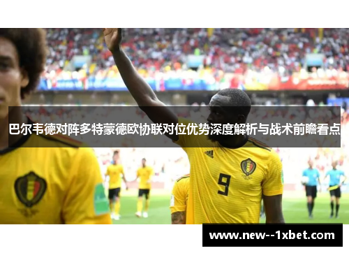 巴尔韦德对阵多特蒙德欧协联对位优势深度解析与战术前瞻看点