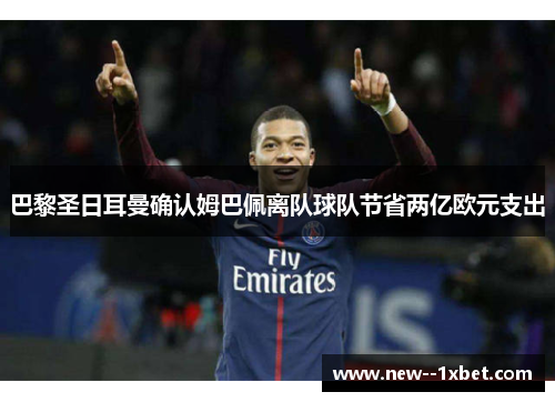 巴黎圣日耳曼确认姆巴佩离队球队节省两亿欧元支出