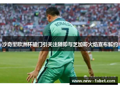 沙奇里欧洲杯破门引关注随即与芝加哥火焰宣布解约