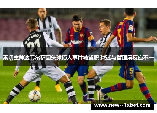 莱切主帅达韦尔萨因头球顶人事件被解职 球迷与管理层反应不一