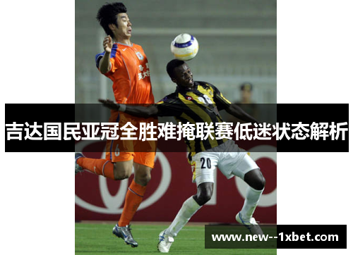 吉达国民亚冠全胜难掩联赛低迷状态解析