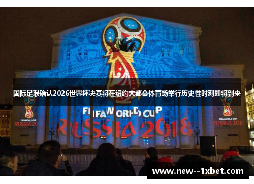 国际足联确认2026世界杯决赛将在纽约大都会体育场举行历史性时刻即将到来 国际足联确认2026世界杯决赛将在纽约大都会体育场举行历史性时刻即将到来