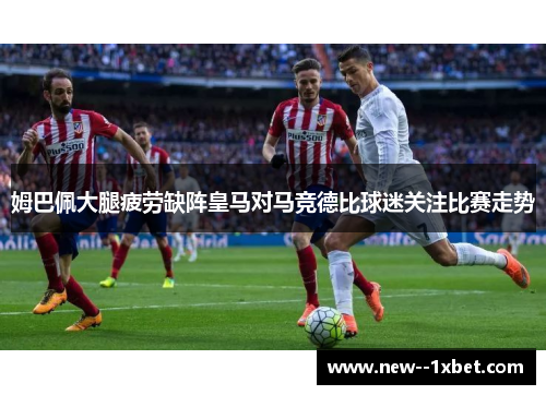 姆巴佩大腿疲劳缺阵皇马对马竞德比球迷关注比赛走势