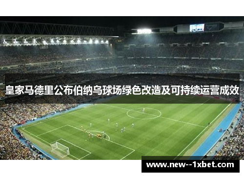 皇家马德里公布伯纳乌球场绿色改造及可持续运营成效 皇家马德里公布伯纳乌球场绿色改造及可持续运营成效