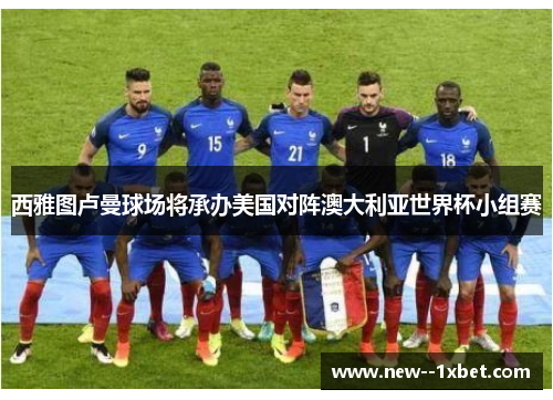 西雅图卢曼球场将承办美国对阵澳大利亚世界杯小组赛