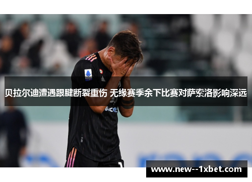 贝拉尔迪遭遇跟腱断裂重伤 无缘赛季余下比赛对萨索洛影响深远