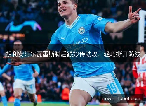 胡利安阿尔瓦雷斯脚后跟妙传助攻,轻巧撕开防线 胡利安阿尔瓦雷斯脚后跟妙传助攻,轻巧撕开防线