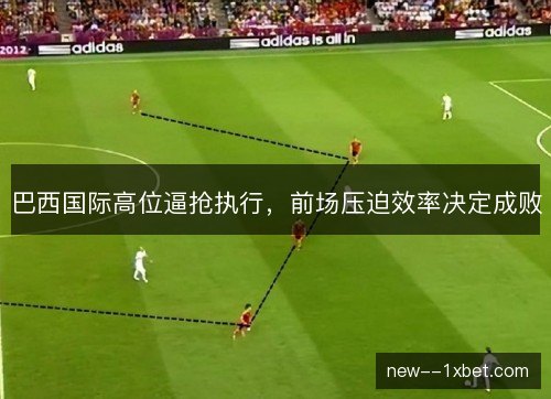 巴西国际高位逼抢执行,前场压迫效率决定成败 巴西国际高位逼抢执行,前场压迫效率决定成败
